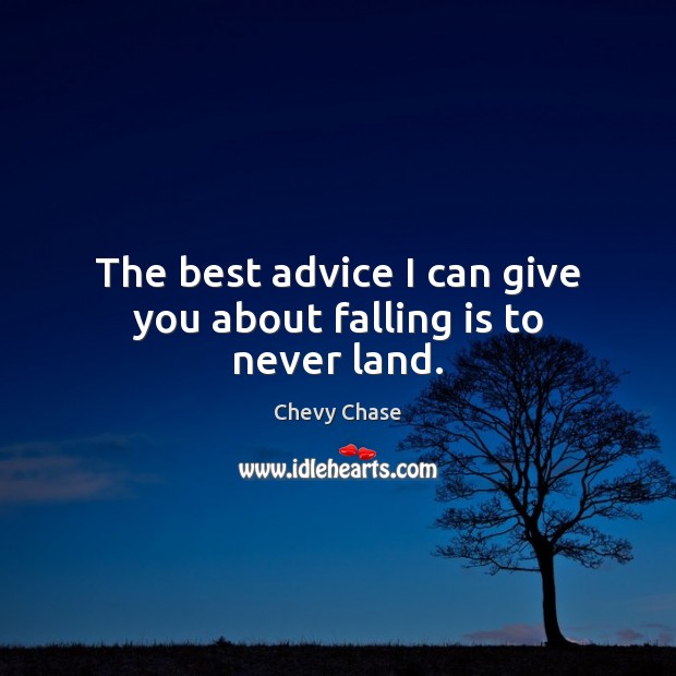 The best advice I can give you about falling is to never land. Chevy Chase Picture Quote