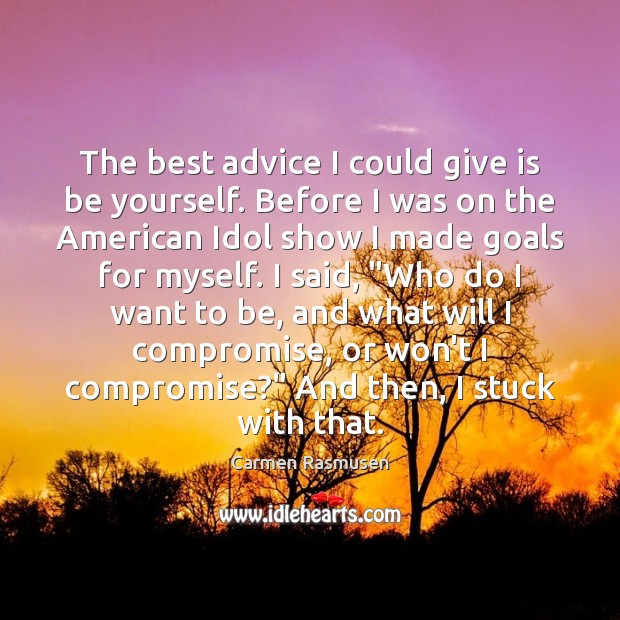 The best advice I could give is be yourself. Before I was Carmen Rasmusen Picture Quote