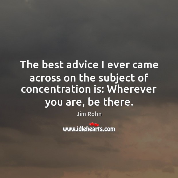 The best advice I ever came across on the subject of concentration Jim Rohn Picture Quote