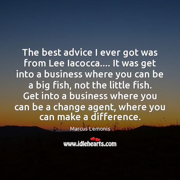 The best advice I ever got was from Lee Iacocca…. It was Marcus Lemonis Picture Quote