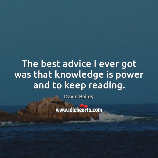 The best advice I ever got was that knowledge is power and to keep reading. David Bailey Picture Quote