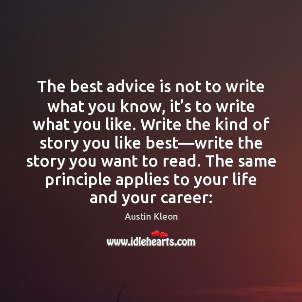 The best advice is not to write what you know, it’s 