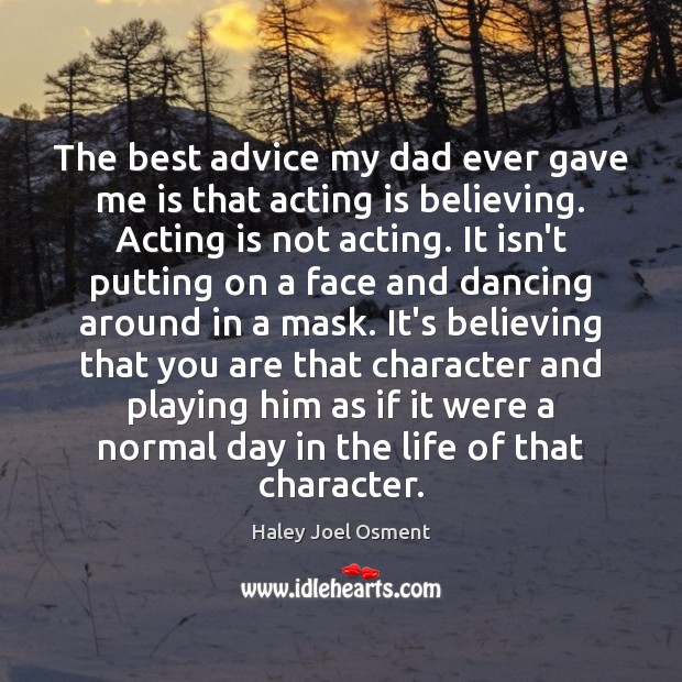 The best advice my dad ever gave me is that acting is Haley Joel Osment Picture Quote