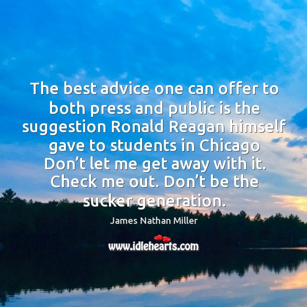 The best advice one can offer to both press and public is the suggestion ronald reagan himself gave James Nathan Miller Picture Quote
