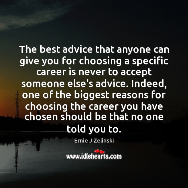 The best advice that anyone can give you for choosing a specific Ernie J Zelinski Picture Quote