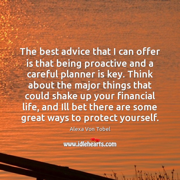 The best advice that I can offer is that being proactive and Alexa Von Tobel Picture Quote