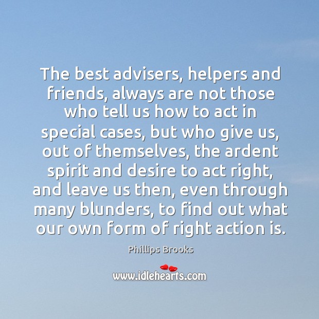 The best advisers, helpers and friends, always are not those who tell us how to act in special cases Image