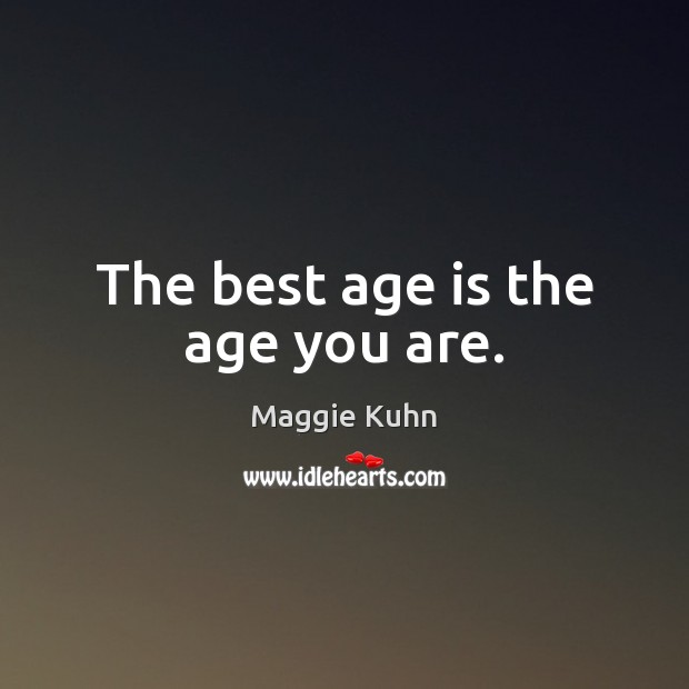 The best age is the age you are. Maggie Kuhn Picture Quote