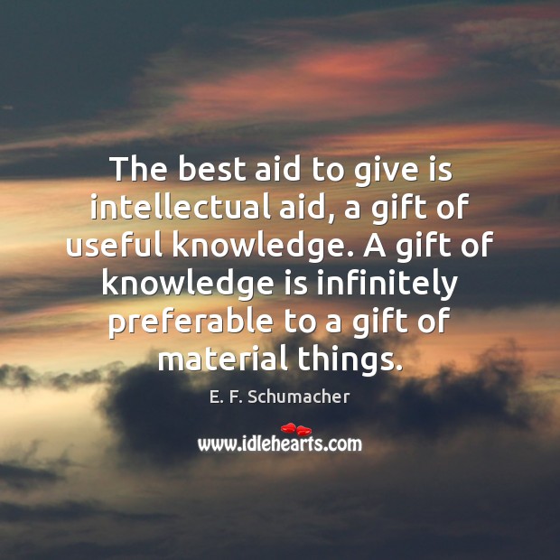 The best aid to give is intellectual aid, a gift of useful E. F. Schumacher Picture Quote