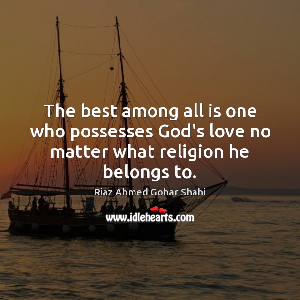 The best among all is one who possesses God’s love no matter what religion he belongs to. Image