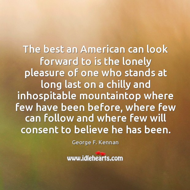 The best an american can look forward to is the lonely pleasure of one who stands at long George F. Kennan Picture Quote