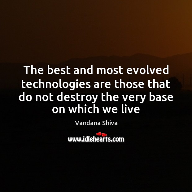 The best and most evolved technologies are those that do not destroy Vandana Shiva Picture Quote