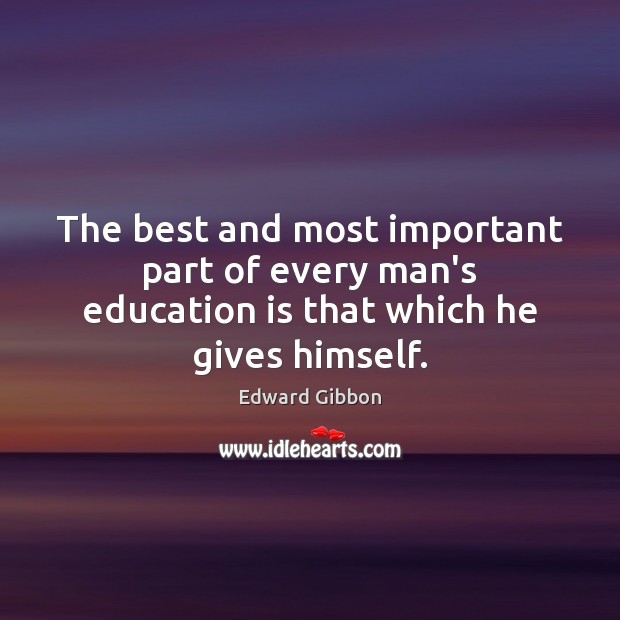 The best and most important part of every man’s education is that which he gives himself. Edward Gibbon Picture Quote