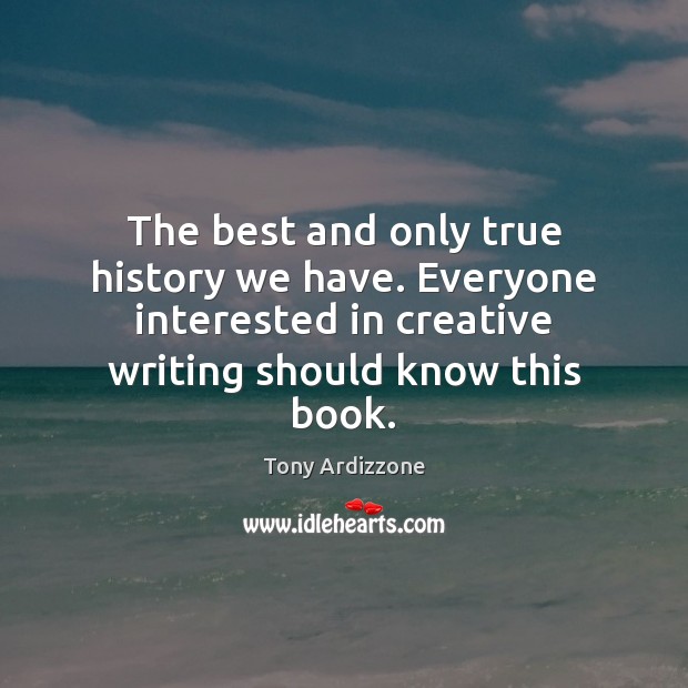 The best and only true history we have. Everyone interested in creative Tony Ardizzone Picture Quote