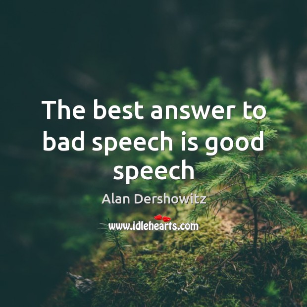 The best answer to bad speech is good speech Alan Dershowitz Picture Quote