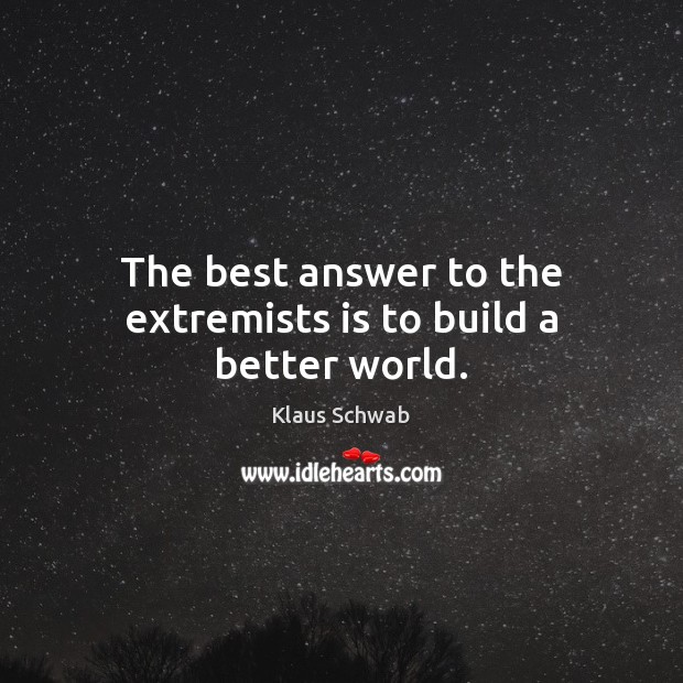 The best answer to the extremists is to build a better world. Klaus Schwab Picture Quote