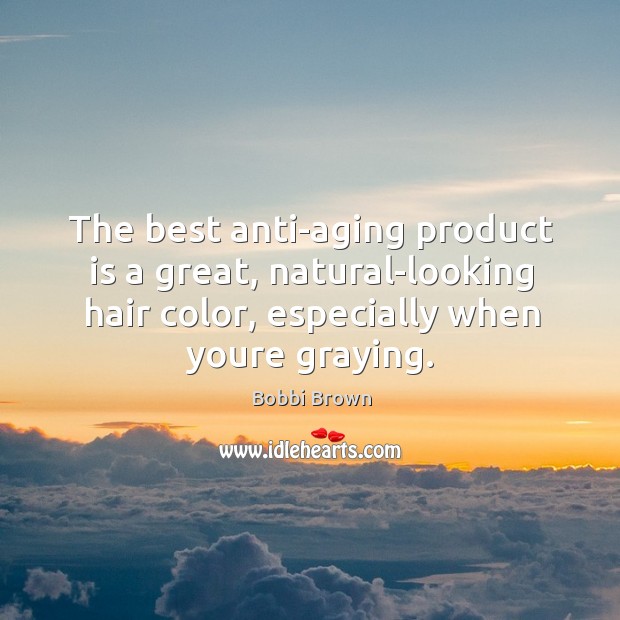 The best anti-aging product is a great, natural-looking hair color, especially when Bobbi Brown Picture Quote