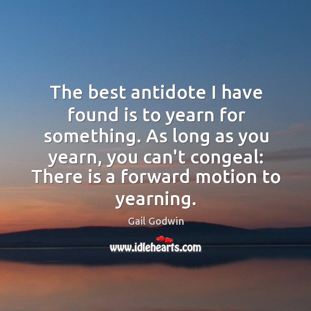 The best antidote I have found is to yearn for something. As Image