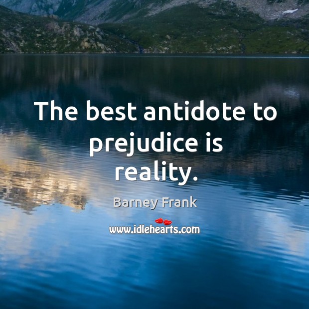 The best antidote to prejudice is reality. Barney Frank Picture Quote