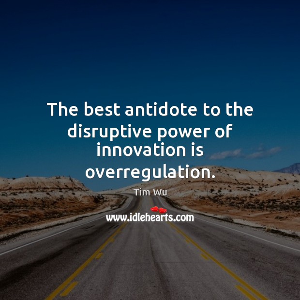 The best antidote to the disruptive power of innovation is overregulation. Innovation Quotes Image