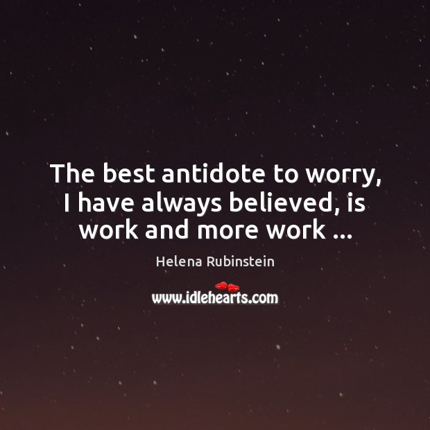 The best antidote to worry, I have always believed, is work and more work … Image