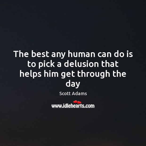 The best any human can do is to pick a delusion that helps him get through the day Scott Adams Picture Quote