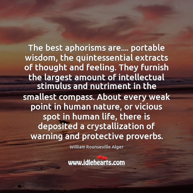 The best aphorisms are…. portable wisdom, the quintessential extracts of thought and William Rounseville Alger Picture Quote