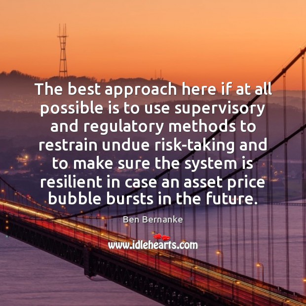 The best approach here if at all possible is to use supervisory Ben Bernanke Picture Quote