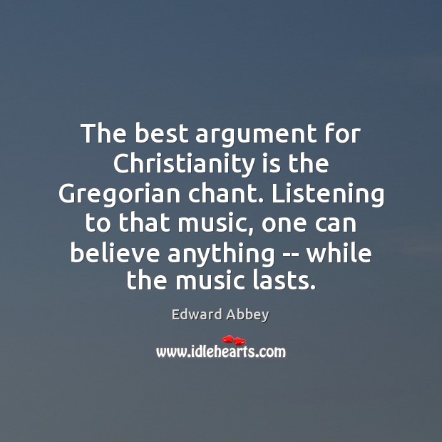 The best argument for Christianity is the Gregorian chant. Listening to that Edward Abbey Picture Quote