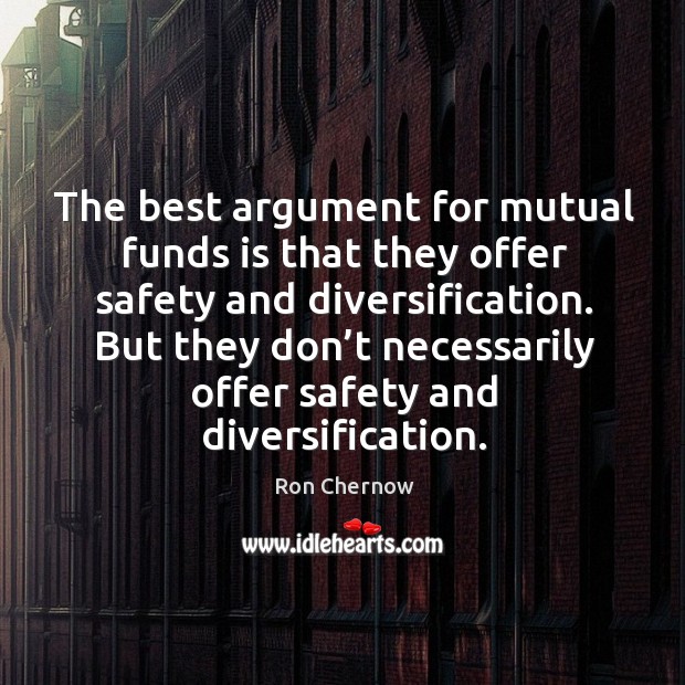 The best argument for mutual funds is that they offer safety and diversification. Ron Chernow Picture Quote
