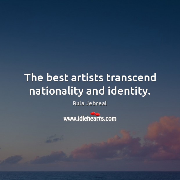 The best artists transcend nationality and identity. Rula Jebreal Picture Quote