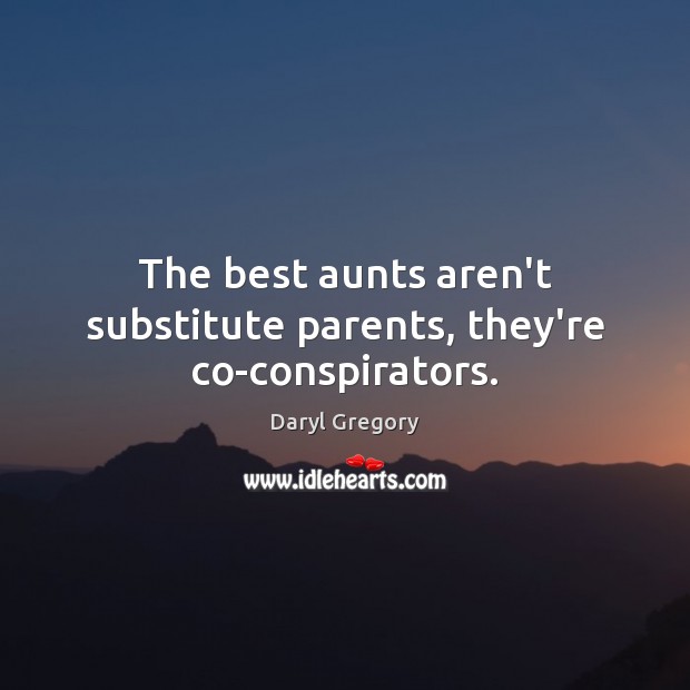 The best aunts aren’t substitute parents, they’re co-conspirators. Daryl Gregory Picture Quote