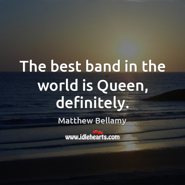The best band in the world is Queen, definitely. Matthew Bellamy Picture Quote