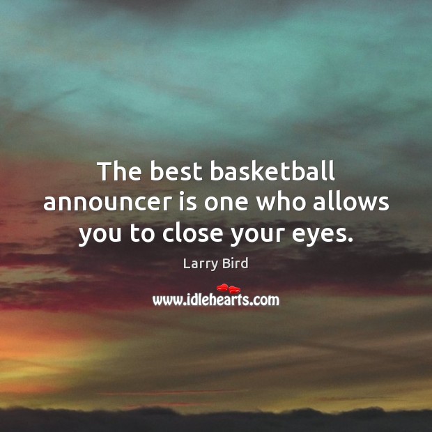The best basketball announcer is one who allows you to close your eyes. Larry Bird Picture Quote