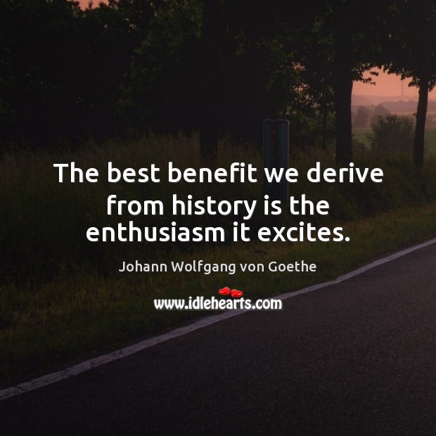 The best benefit we derive from history is the enthusiasm it excites. History Quotes Image