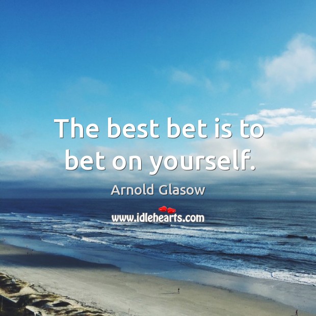 The best bet is to bet on yourself. Arnold Glasow Picture Quote