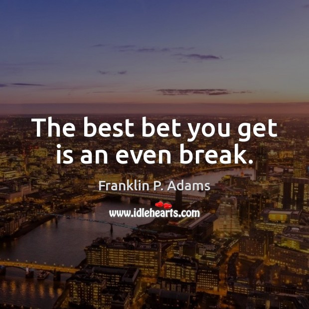The best bet you get is an even break. Franklin P. Adams Picture Quote