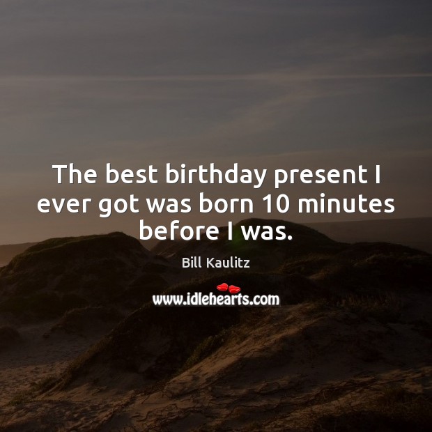 The best birthday present I ever got was born 10 minutes before I was. Bill Kaulitz Picture Quote