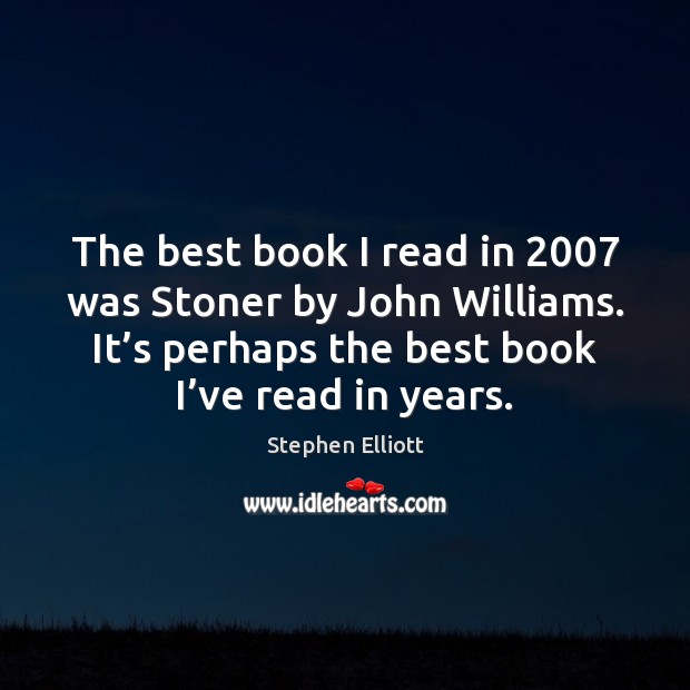 The best book I read in 2007 was Stoner by John Williams. It’ Stephen Elliott Picture Quote