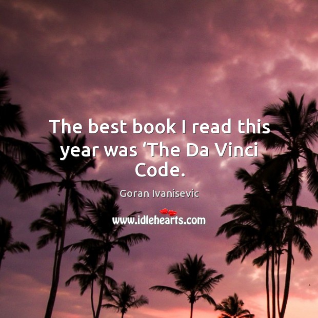 The best book I read this year was ‘the da vinci code. Goran Ivanisevic Picture Quote