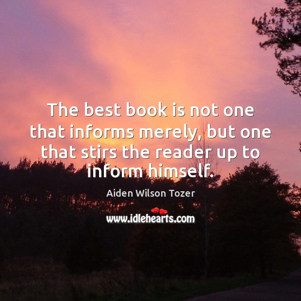The best book is not one that informs merely, but one that Aiden Wilson Tozer Picture Quote