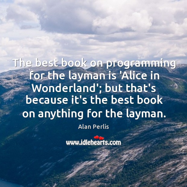The best book on programming for the layman is ‘Alice in Wonderland’; Alan Perlis Picture Quote