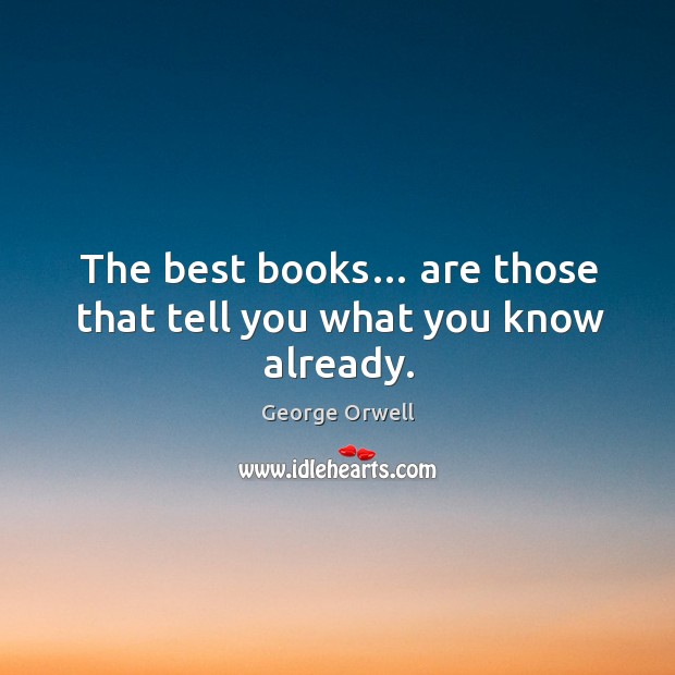 The best books… are those that tell you what you know already. George Orwell Picture Quote