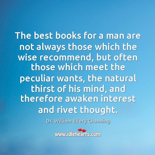 The best books for a man are not always those which the wise recommend, but often Dr. William Ellery Channing Picture Quote