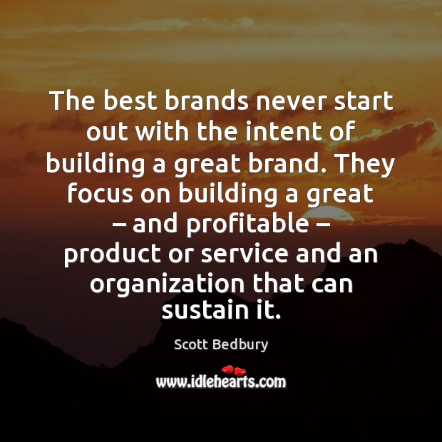 The best brands never start out with the intent of building a Scott Bedbury Picture Quote