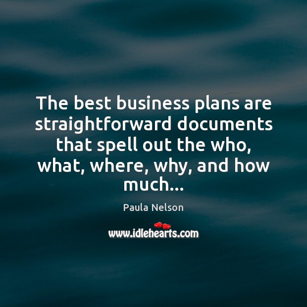 The best business plans are straightforward documents that spell out the who, Paula Nelson Picture Quote