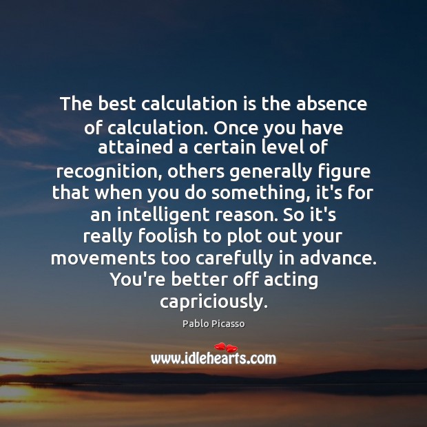 The best calculation is the absence of calculation. Once you have attained Image