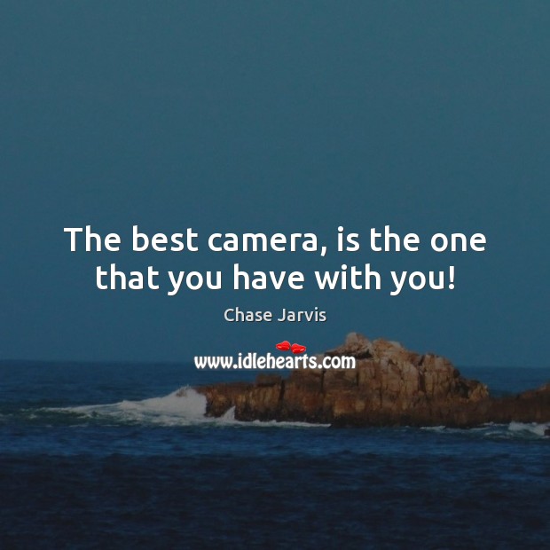 The best camera, is the one that you have with you! Chase Jarvis Picture Quote