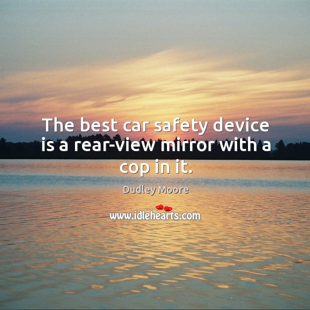 The best car safety device is a rear-view mirror with a cop in it. Dudley Moore Picture Quote