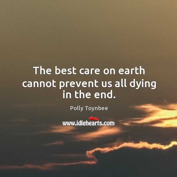 The best care on earth cannot prevent us all dying in the end. Polly Toynbee Picture Quote